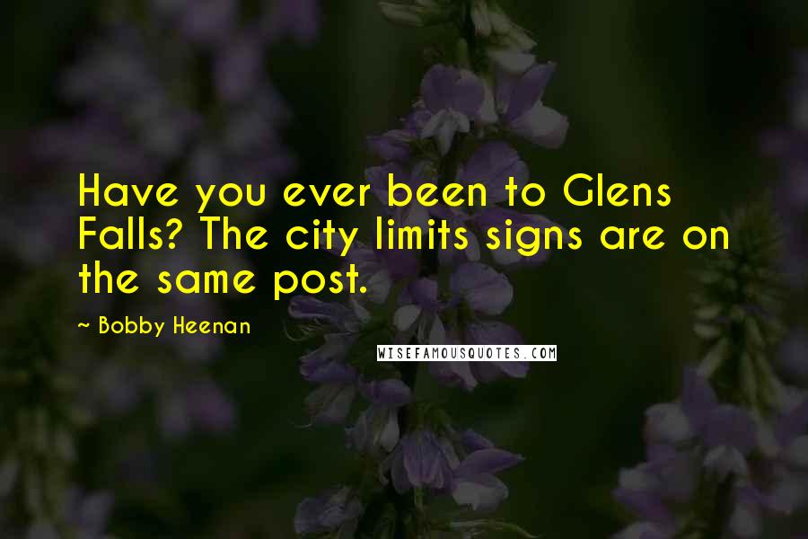 Bobby Heenan Quotes: Have you ever been to Glens Falls? The city limits signs are on the same post.