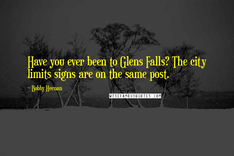 Bobby Heenan Quotes: Have you ever been to Glens Falls? The city limits signs are on the same post.