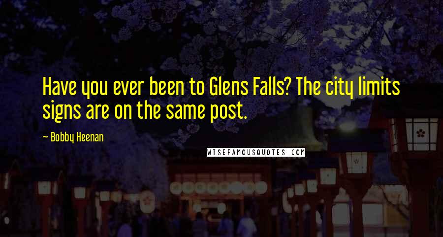 Bobby Heenan Quotes: Have you ever been to Glens Falls? The city limits signs are on the same post.
