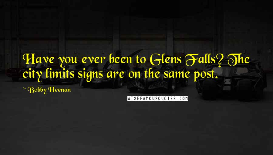 Bobby Heenan Quotes: Have you ever been to Glens Falls? The city limits signs are on the same post.