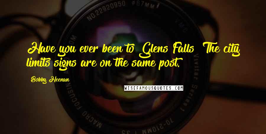 Bobby Heenan Quotes: Have you ever been to Glens Falls? The city limits signs are on the same post.