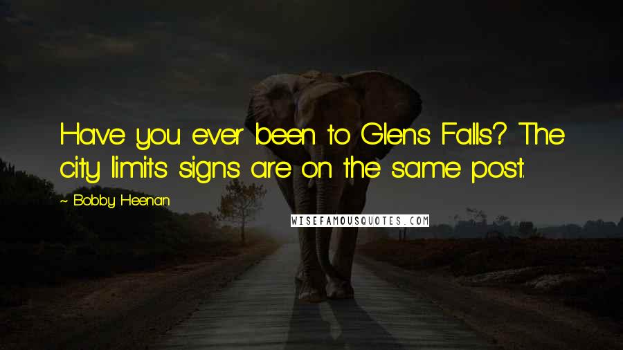 Bobby Heenan Quotes: Have you ever been to Glens Falls? The city limits signs are on the same post.