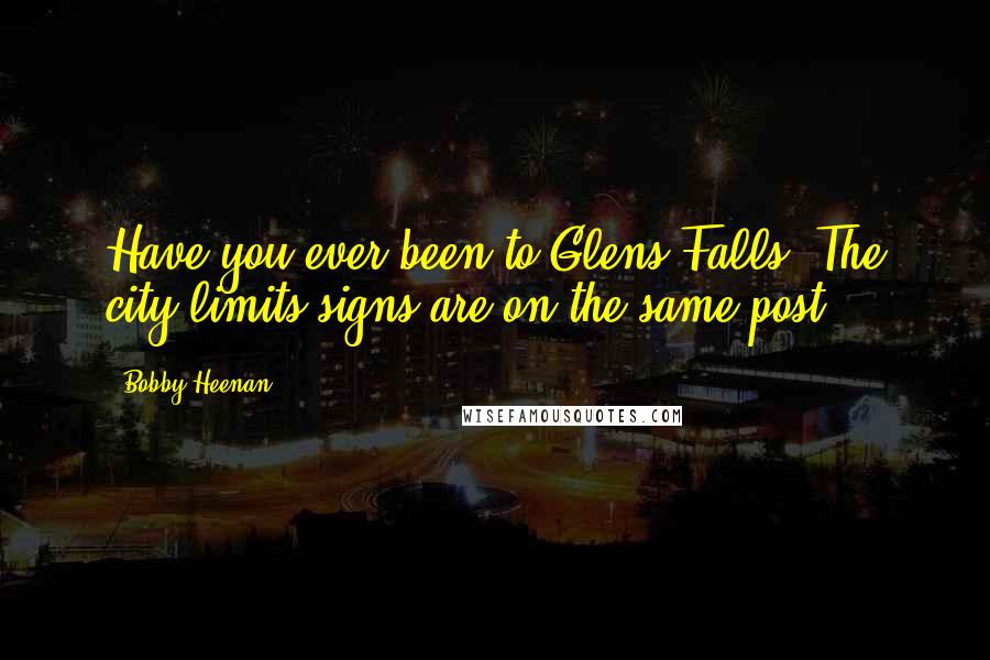 Bobby Heenan Quotes: Have you ever been to Glens Falls? The city limits signs are on the same post.