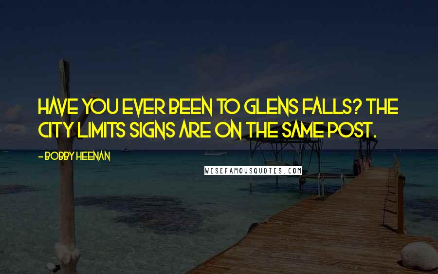 Bobby Heenan Quotes: Have you ever been to Glens Falls? The city limits signs are on the same post.