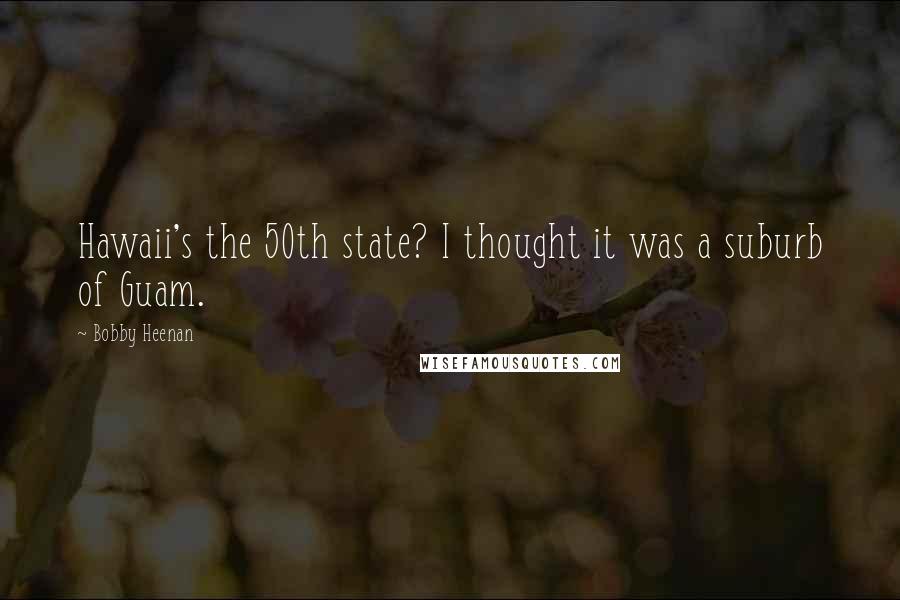 Bobby Heenan Quotes: Hawaii's the 50th state? I thought it was a suburb of Guam.