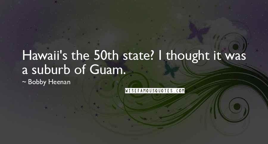 Bobby Heenan Quotes: Hawaii's the 50th state? I thought it was a suburb of Guam.