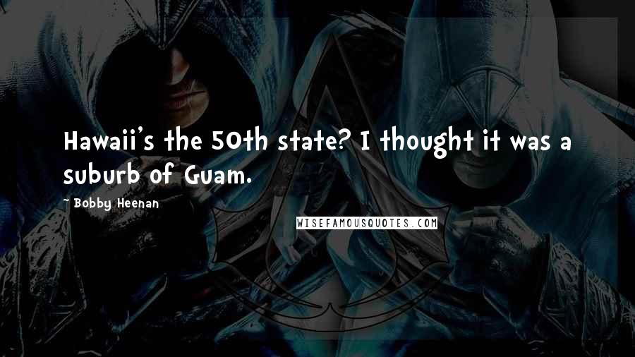 Bobby Heenan Quotes: Hawaii's the 50th state? I thought it was a suburb of Guam.