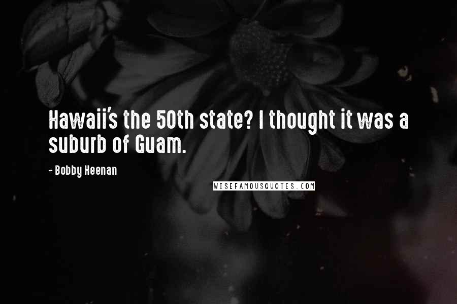 Bobby Heenan Quotes: Hawaii's the 50th state? I thought it was a suburb of Guam.