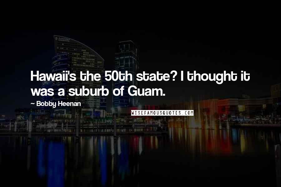 Bobby Heenan Quotes: Hawaii's the 50th state? I thought it was a suburb of Guam.