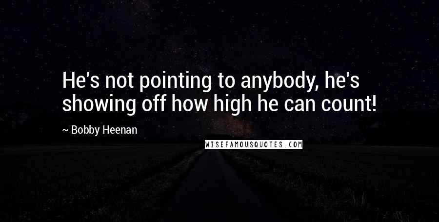 Bobby Heenan Quotes: He's not pointing to anybody, he's showing off how high he can count!