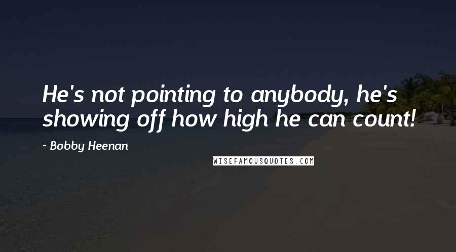 Bobby Heenan Quotes: He's not pointing to anybody, he's showing off how high he can count!