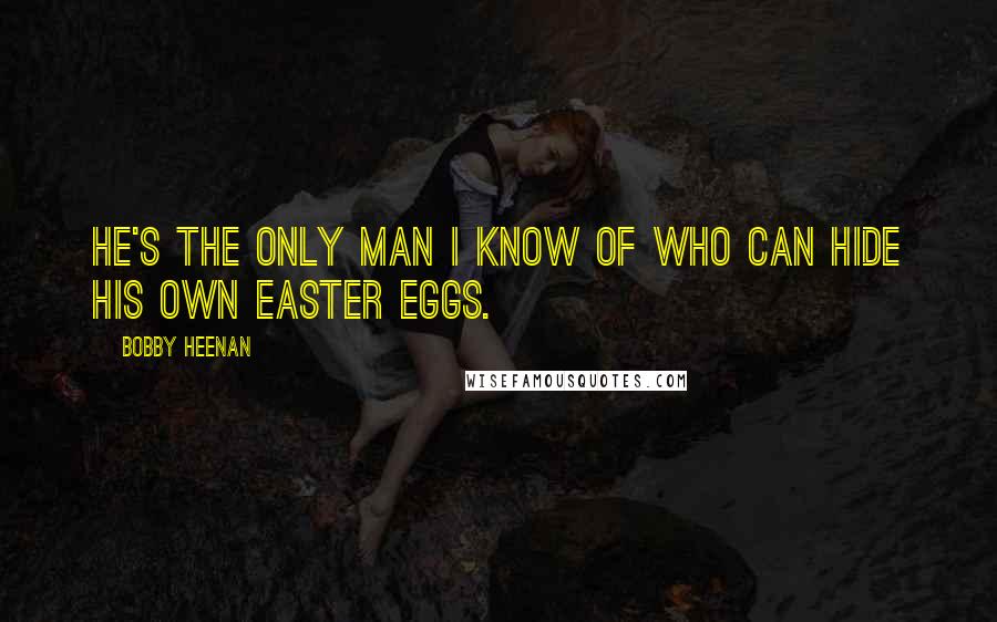 Bobby Heenan Quotes: He's the only man I know of who can hide his own easter eggs.