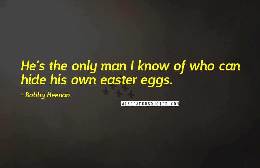 Bobby Heenan Quotes: He's the only man I know of who can hide his own easter eggs.