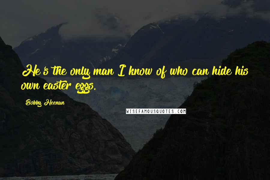 Bobby Heenan Quotes: He's the only man I know of who can hide his own easter eggs.