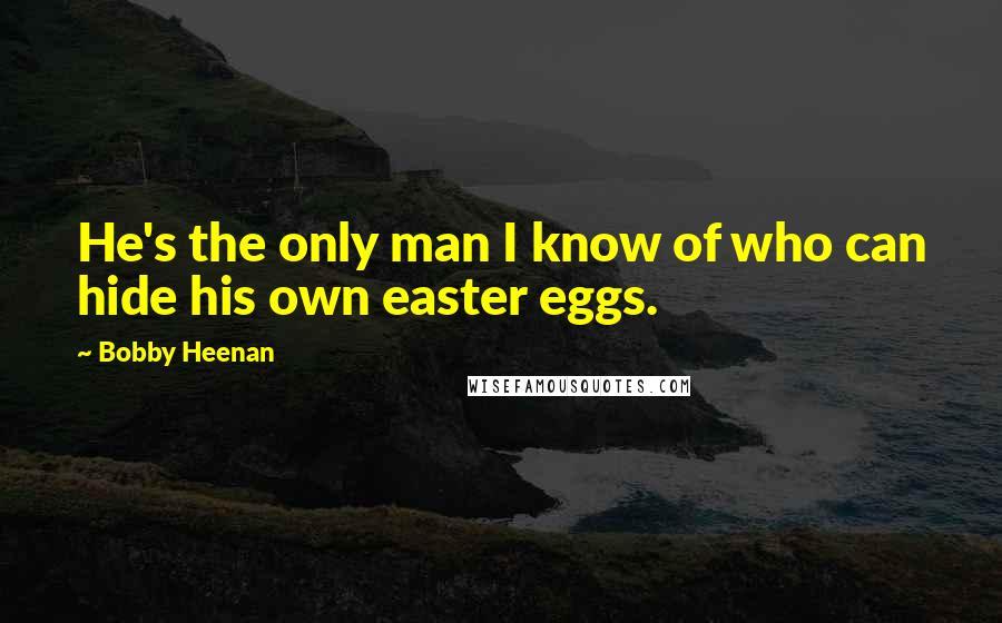 Bobby Heenan Quotes: He's the only man I know of who can hide his own easter eggs.
