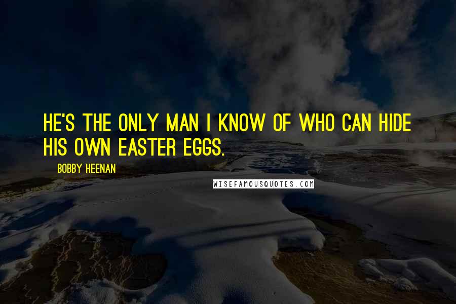 Bobby Heenan Quotes: He's the only man I know of who can hide his own easter eggs.