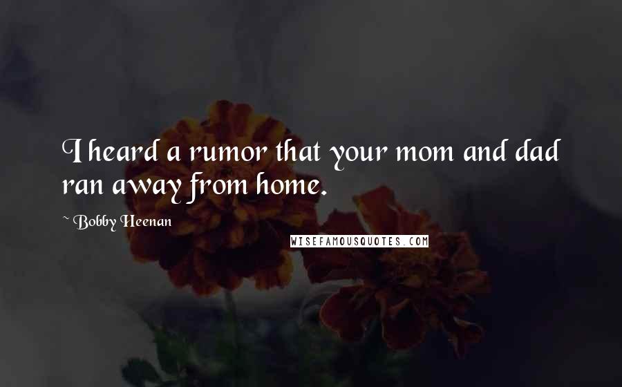 Bobby Heenan Quotes: I heard a rumor that your mom and dad ran away from home.