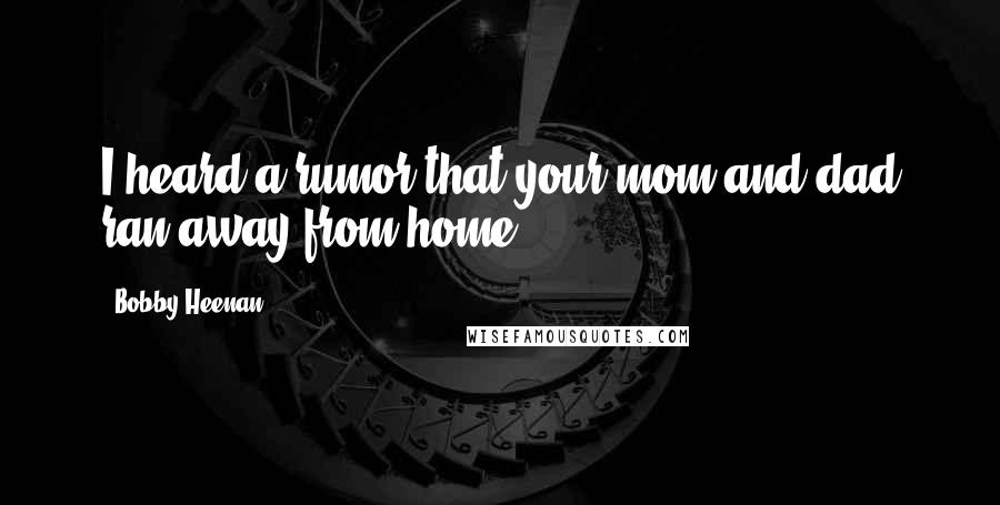 Bobby Heenan Quotes: I heard a rumor that your mom and dad ran away from home.
