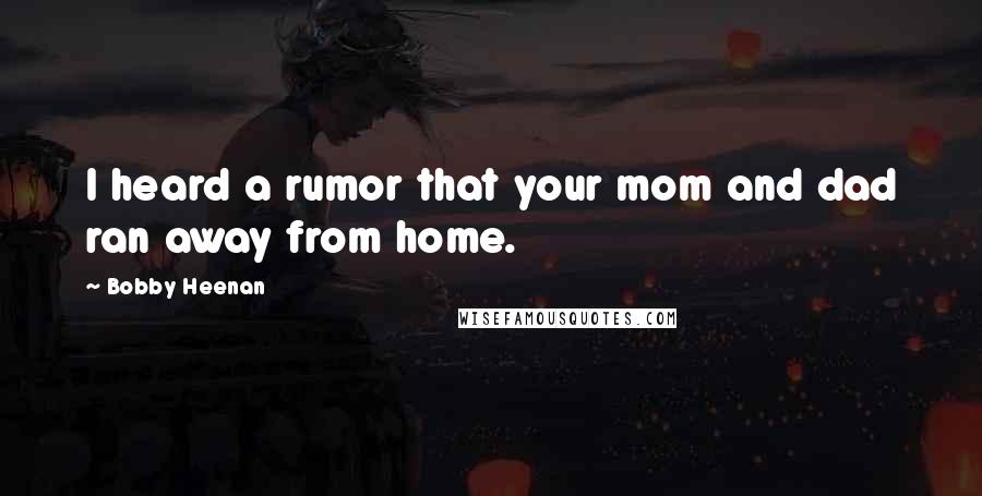 Bobby Heenan Quotes: I heard a rumor that your mom and dad ran away from home.