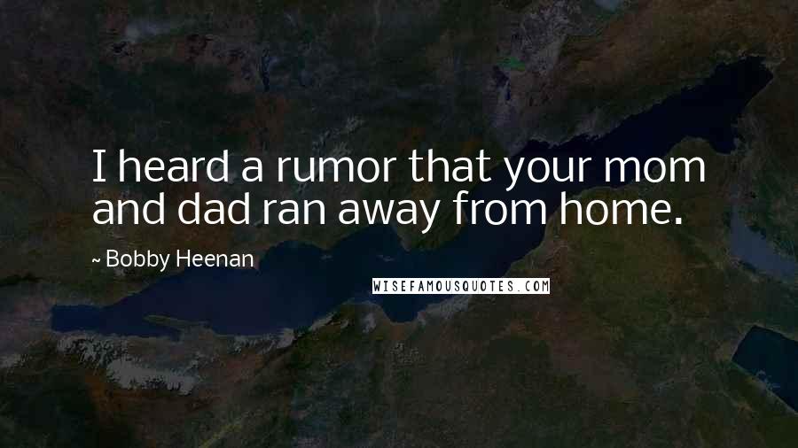 Bobby Heenan Quotes: I heard a rumor that your mom and dad ran away from home.