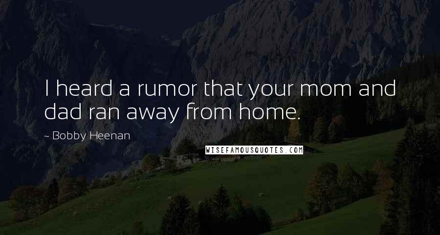Bobby Heenan Quotes: I heard a rumor that your mom and dad ran away from home.