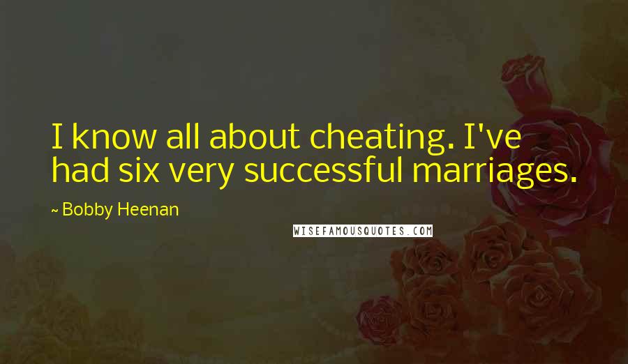Bobby Heenan Quotes: I know all about cheating. I've had six very successful marriages.