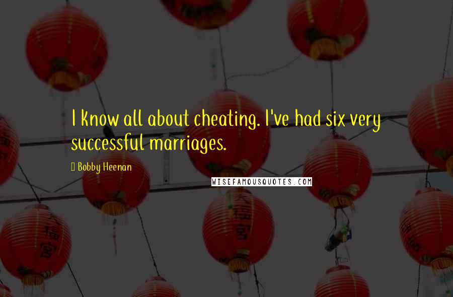 Bobby Heenan Quotes: I know all about cheating. I've had six very successful marriages.