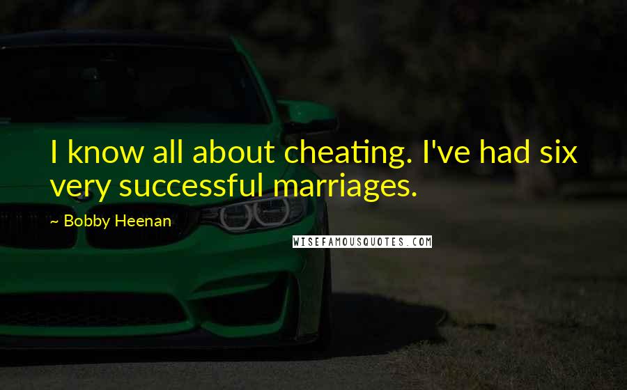 Bobby Heenan Quotes: I know all about cheating. I've had six very successful marriages.