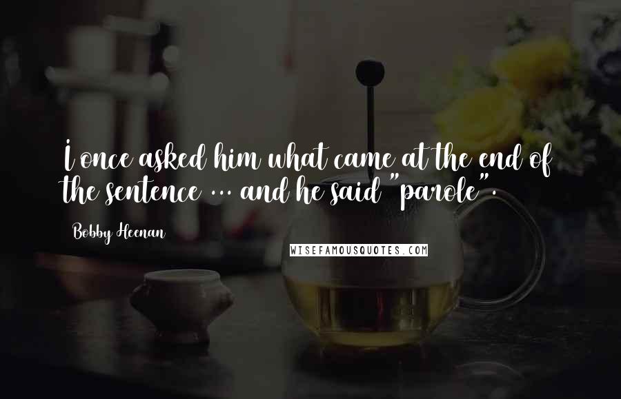 Bobby Heenan Quotes: I once asked him what came at the end of the sentence ... and he said "parole".