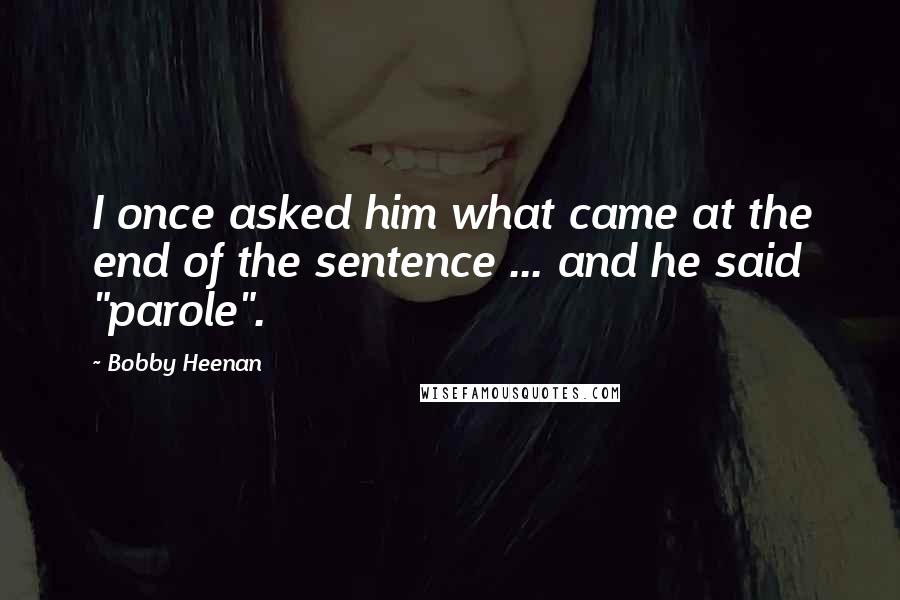 Bobby Heenan Quotes: I once asked him what came at the end of the sentence ... and he said "parole".