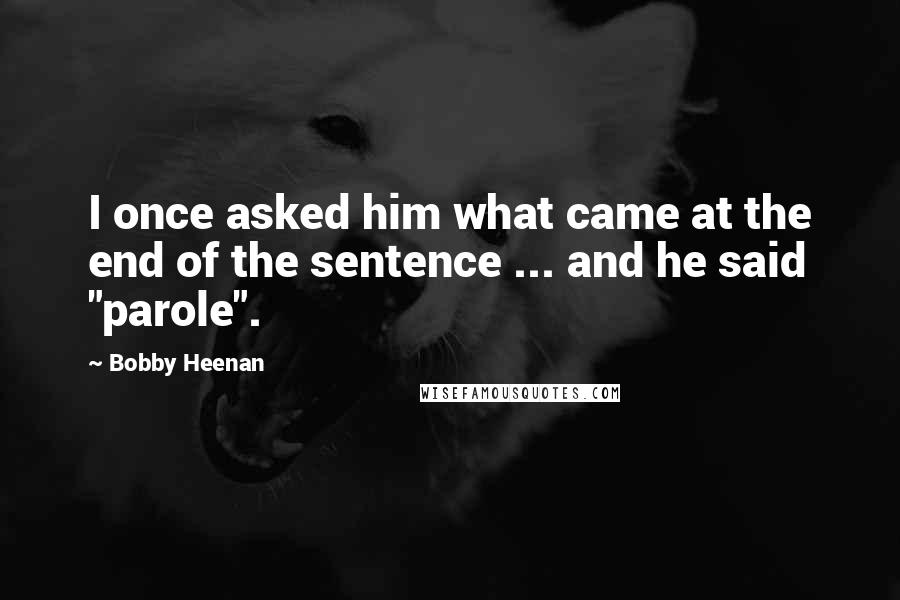 Bobby Heenan Quotes: I once asked him what came at the end of the sentence ... and he said "parole".