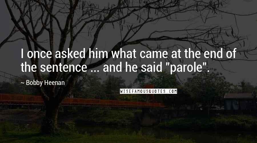 Bobby Heenan Quotes: I once asked him what came at the end of the sentence ... and he said "parole".