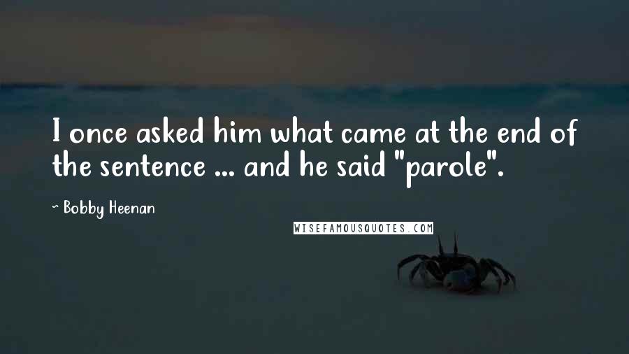 Bobby Heenan Quotes: I once asked him what came at the end of the sentence ... and he said "parole".