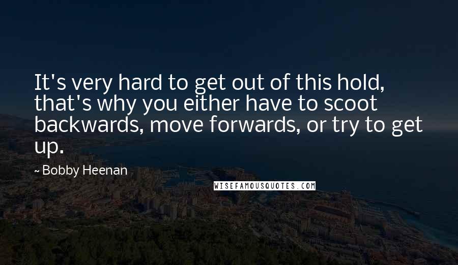 Bobby Heenan Quotes: It's very hard to get out of this hold, that's why you either have to scoot backwards, move forwards, or try to get up.