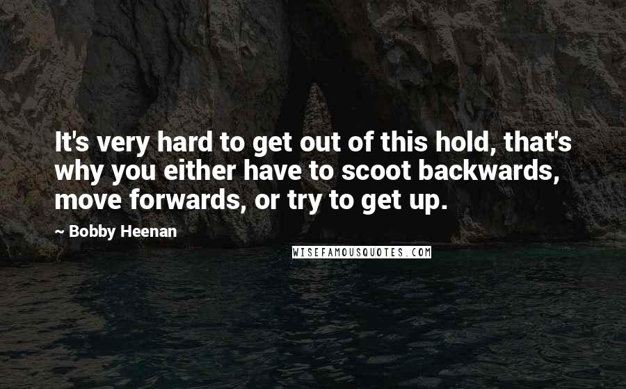 Bobby Heenan Quotes: It's very hard to get out of this hold, that's why you either have to scoot backwards, move forwards, or try to get up.