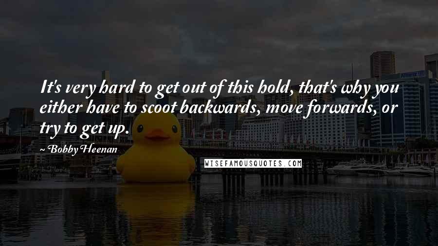 Bobby Heenan Quotes: It's very hard to get out of this hold, that's why you either have to scoot backwards, move forwards, or try to get up.