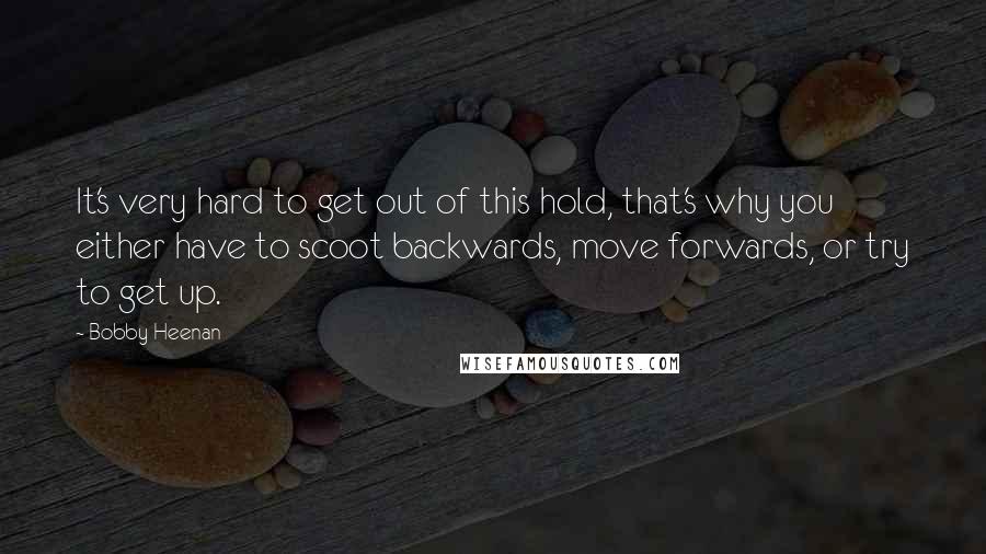 Bobby Heenan Quotes: It's very hard to get out of this hold, that's why you either have to scoot backwards, move forwards, or try to get up.