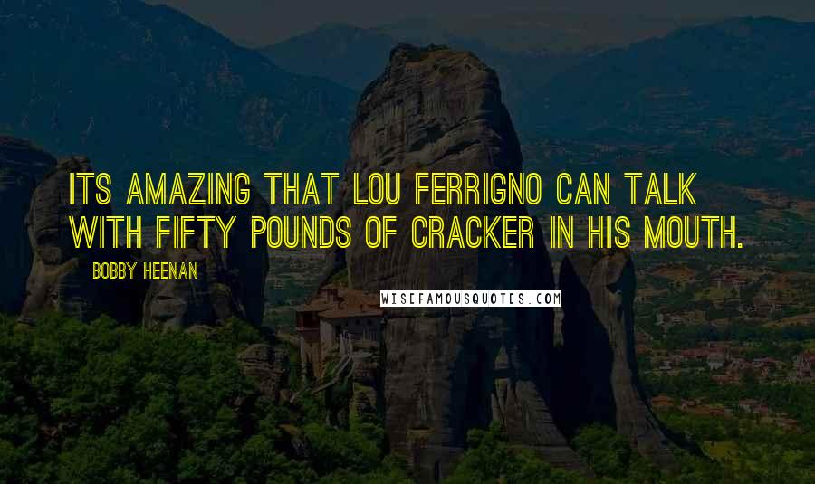 Bobby Heenan Quotes: Its amazing that Lou Ferrigno can talk with fifty pounds of cracker in his mouth.