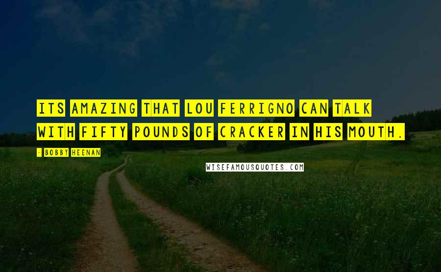 Bobby Heenan Quotes: Its amazing that Lou Ferrigno can talk with fifty pounds of cracker in his mouth.