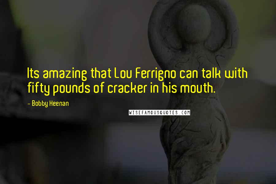 Bobby Heenan Quotes: Its amazing that Lou Ferrigno can talk with fifty pounds of cracker in his mouth.