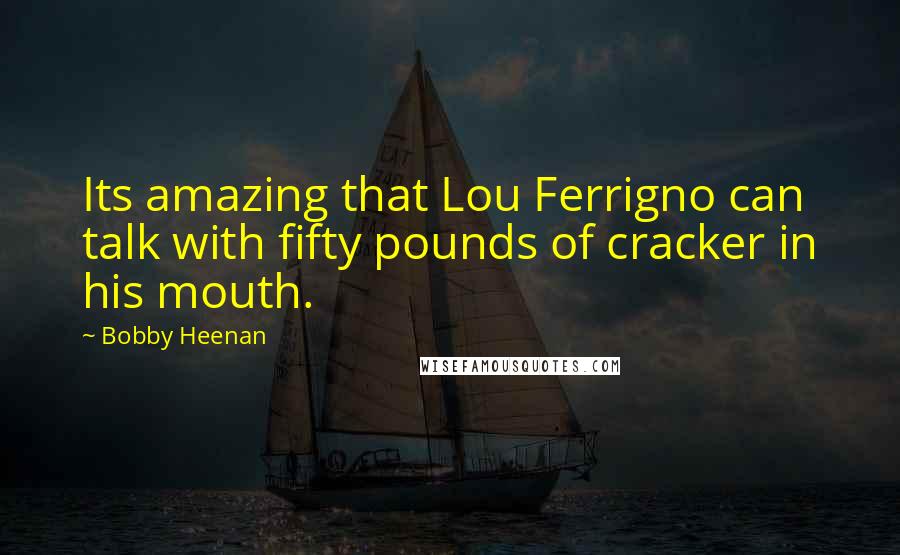 Bobby Heenan Quotes: Its amazing that Lou Ferrigno can talk with fifty pounds of cracker in his mouth.