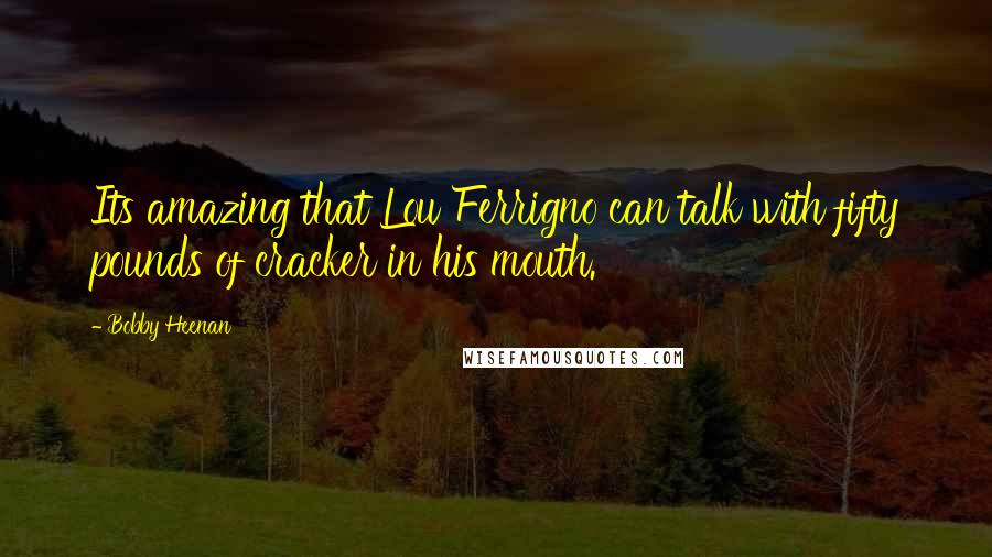 Bobby Heenan Quotes: Its amazing that Lou Ferrigno can talk with fifty pounds of cracker in his mouth.