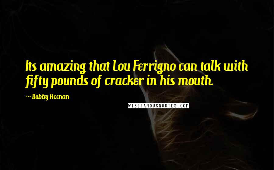 Bobby Heenan Quotes: Its amazing that Lou Ferrigno can talk with fifty pounds of cracker in his mouth.