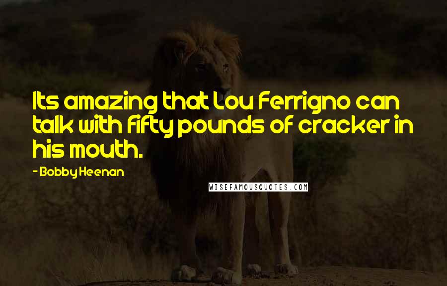 Bobby Heenan Quotes: Its amazing that Lou Ferrigno can talk with fifty pounds of cracker in his mouth.