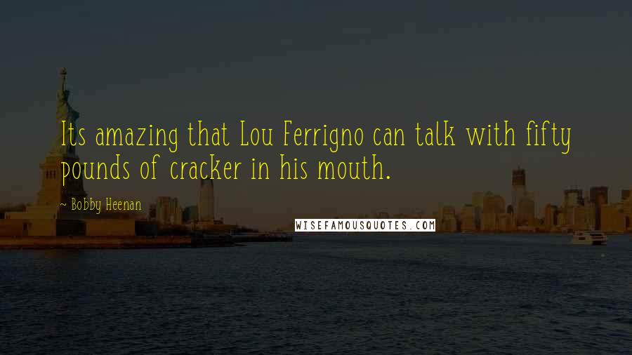 Bobby Heenan Quotes: Its amazing that Lou Ferrigno can talk with fifty pounds of cracker in his mouth.