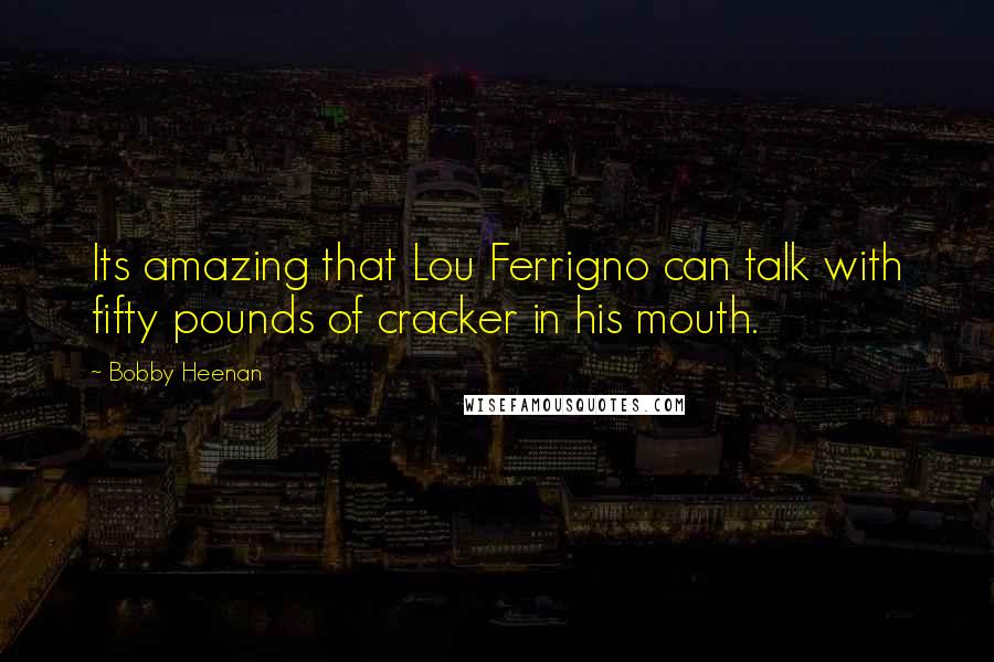 Bobby Heenan Quotes: Its amazing that Lou Ferrigno can talk with fifty pounds of cracker in his mouth.