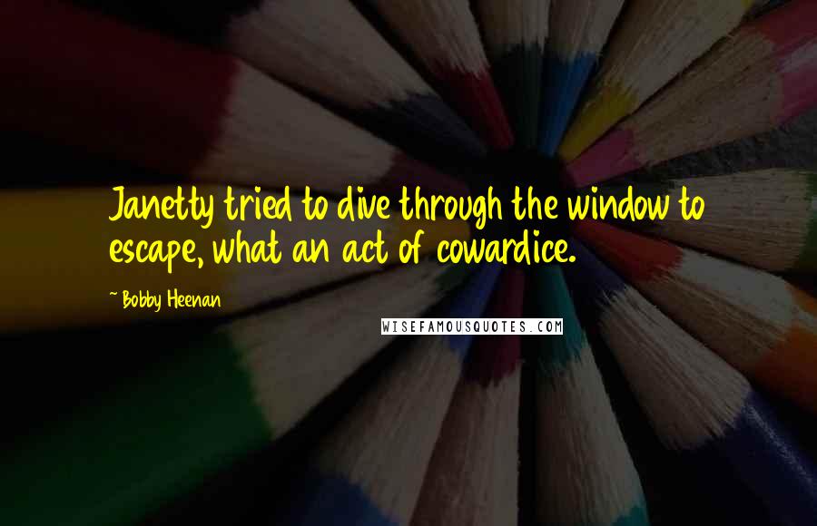 Bobby Heenan Quotes: Janetty tried to dive through the window to escape, what an act of cowardice.