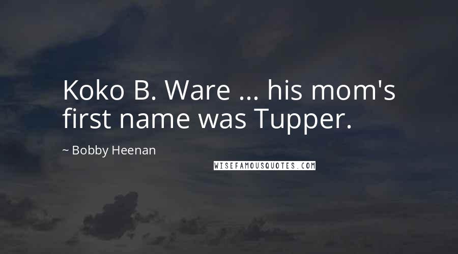 Bobby Heenan Quotes: Koko B. Ware ... his mom's first name was Tupper.