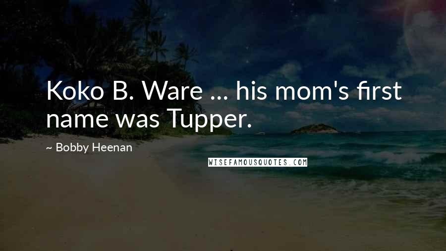 Bobby Heenan Quotes: Koko B. Ware ... his mom's first name was Tupper.