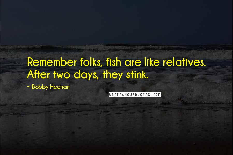 Bobby Heenan Quotes: Remember folks, fish are like relatives. After two days, they stink.